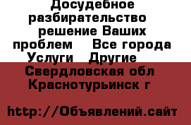 Досудебное разбирательство - решение Ваших проблем. - Все города Услуги » Другие   . Свердловская обл.,Краснотурьинск г.